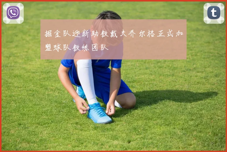 掘金队迎新助教戴夫乔尔格正式加盟球队教练团队