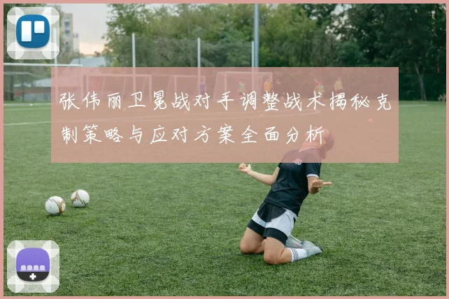 张伟丽卫冕战对手调整战术揭秘克制策略与应对方案全面分析